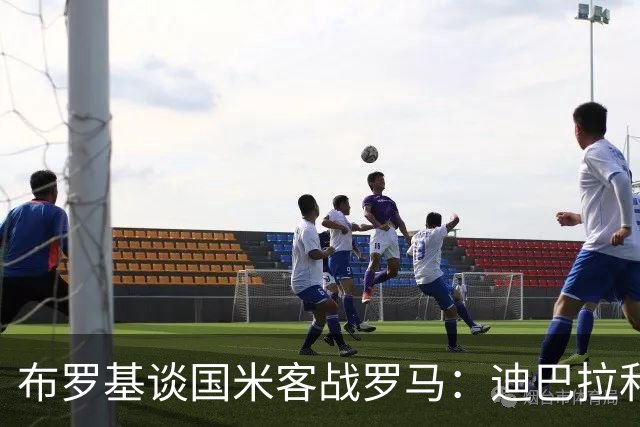 布罗基谈国米客战罗马：迪巴拉和马库斯·图拉姆将成为关键人物